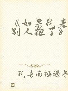 《如果我老婆被别人抱了》免费阅读