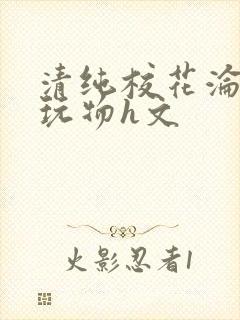 清纯校花沦为性玩物h文