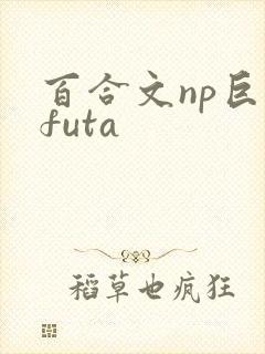 百合文np巨肉futa