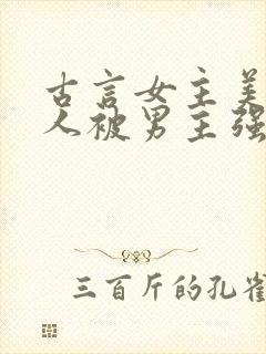 古言女主美貌惊人被男主强取豪夺