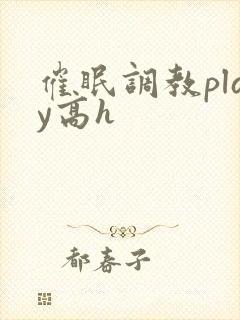 催眠调教play高h