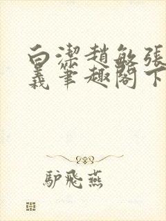 白洁赵敏张倩高义笔趣阁下载