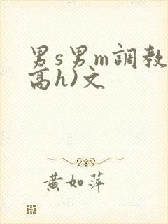 男s男m调教(高h)文