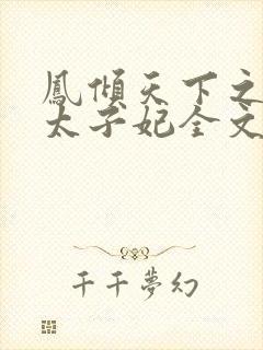 凤倾天下之腹黑太子妃全文阅读全文