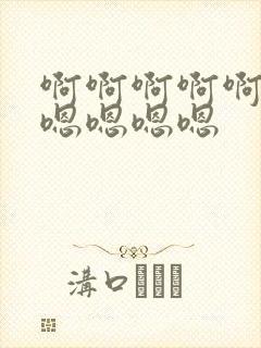 啊啊啊啊啊嗯嗯嗯嗯嗯嗯