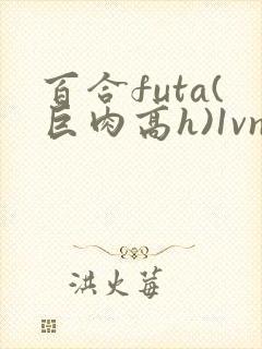 百合futa(巨肉高h)1vn