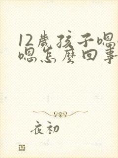 12岁孩子嗯嗯嗯怎么回事