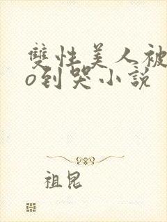 双性美人被cao到哭小说