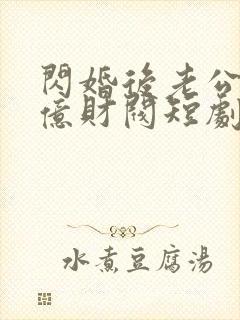 闪婚后老公是千亿财阀短剧