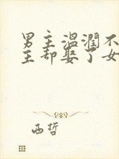 男主温润不爱女主却娶了女主古言