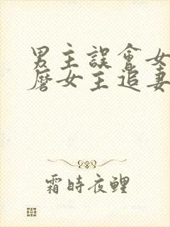 男主误会女主折磨女主追妻的小说