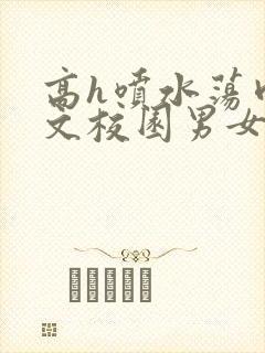 高h喷水荡肉欲文校园男女