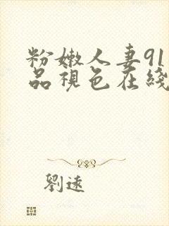 粉嫩人妻91精品视色在线看