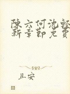 陈六何沈轻舞最新章节免费阅读笔趣阁