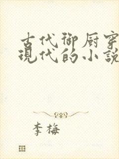 古代御厨穿越到现代的小说