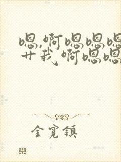 嗯,啊嗯嗯嗯啊艹我啊嗯嗯