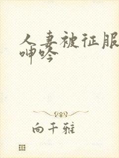 人妻被征服含羞呻吟