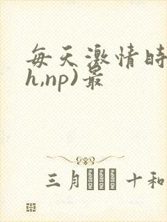 每天激情时(高h,np)最