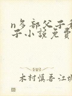 n多部父子爷孙子小说免费阅读最新章