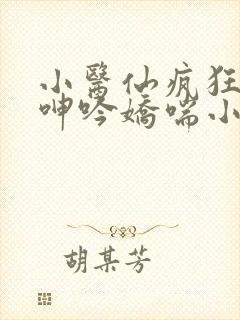 小医仙疯狂吞吐呻吟娇喘小说封面