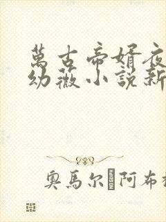 万古帝婿夜玄周幼薇小说新章节列表