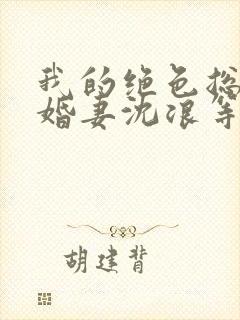 我的绝色总裁未婚妻沈浪等级