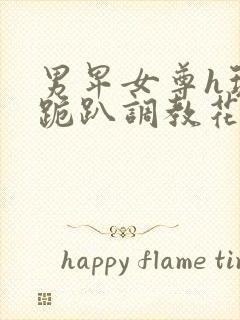 男卑女尊h玩弄跪趴调教花