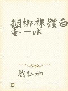 捆绑裸体白丝跳蛋—vk