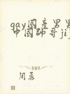 gay国产男男中国帅哥jiji隐私网站