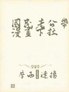 国民老公带回家漫画下拉