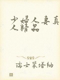 少妇人妻真实偷人精品