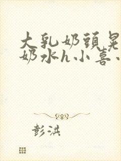 大乳奶头晃着喷奶水h小喜小说