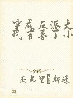穿成反派大佬后我有喜了小说