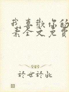 我喜欢你的信息素全文免费阅读无弹窗