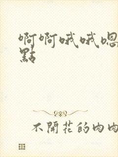 啊啊哦哦嗯嗯快点