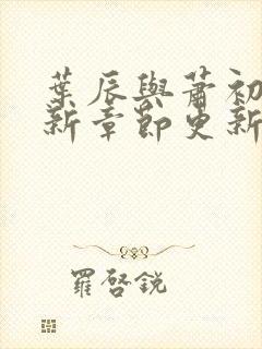 叶辰与萧初然最新章节更新