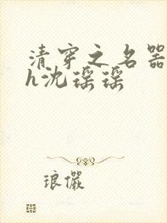 清穿之名器尤物h沈瑶瑶