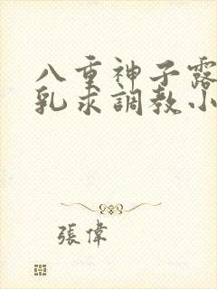 八重神子露出双乳求调教小说