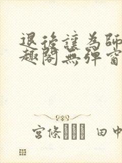 退后让为师来笔趣阁无弹窗封面