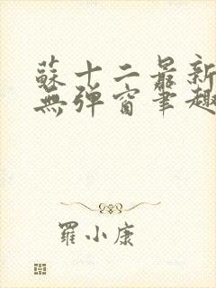 苏十二最新章节无弹窗笔趣阁