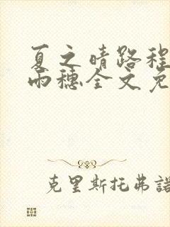 夏之晴路程昼唐雨穗全文免费阅读笔趣阁