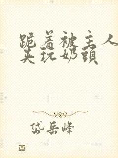 跪着被主人用乳夹玩奶头