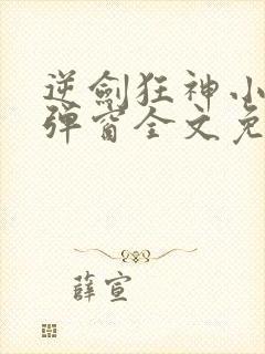 逆剑狂神小说无弹窗全文免费阅读