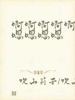 啊啊啊啊啊啊嗯嗯嗯嗯嗯