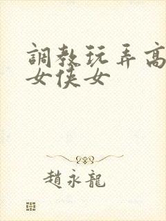 调教玩弄高傲仙女侠女封面