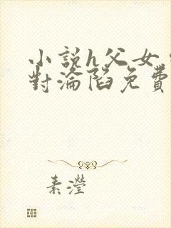 小说h父女.绝对沦陷免费阅读