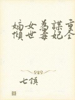 嫡女为谋重生之倾世毒妃全文免费阅读