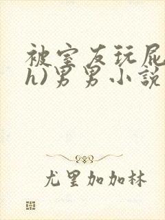 被室友玩屁股(h)男男小说