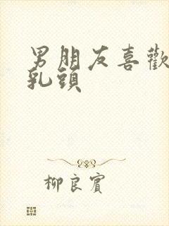 男朋友喜欢吸我乳头