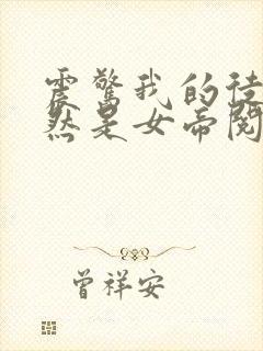 震惊我的徒弟居然是女帝阅读全文